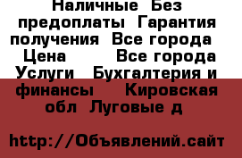 Наличные. Без предоплаты. Гарантия получения. Все города. › Цена ­ 15 - Все города Услуги » Бухгалтерия и финансы   . Кировская обл.,Луговые д.